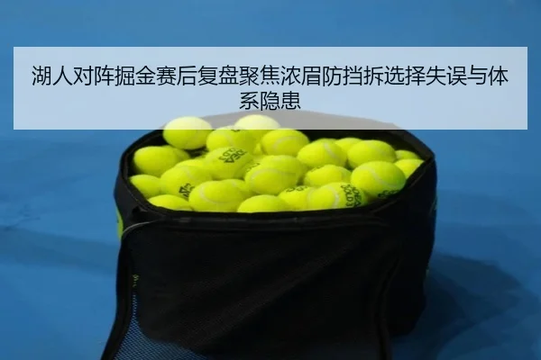 湖人对阵掘金赛后复盘聚焦浓眉防挡拆选择失误与体系隐患