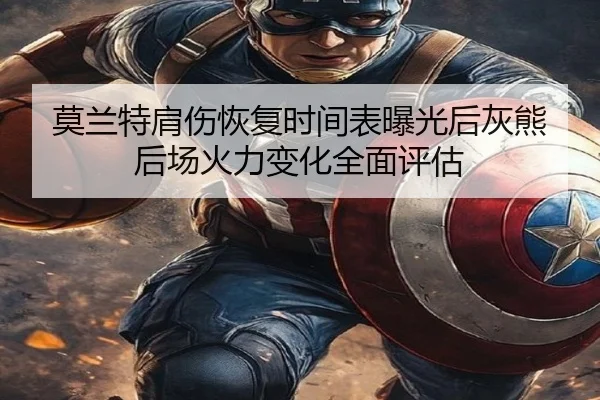 莫兰特肩伤恢复时间表曝光后灰熊后场火力变化全面评估