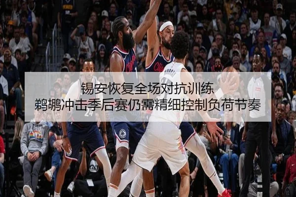 锡安恢复全场对抗训练 鹈鹕冲击季后赛仍需精细控制负荷节奏