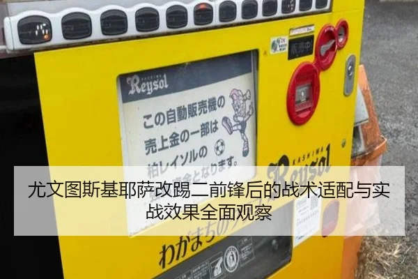 尤文图斯基耶萨改踢二前锋后的战术适配与实战效果全面观察