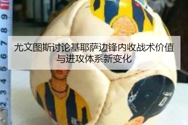 尤文图斯讨论基耶萨边锋内收战术价值与进攻体系新变化
