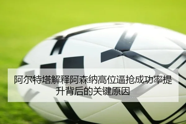 阿尔特塔解释阿森纳高位逼抢成功率提升背后的关键原因