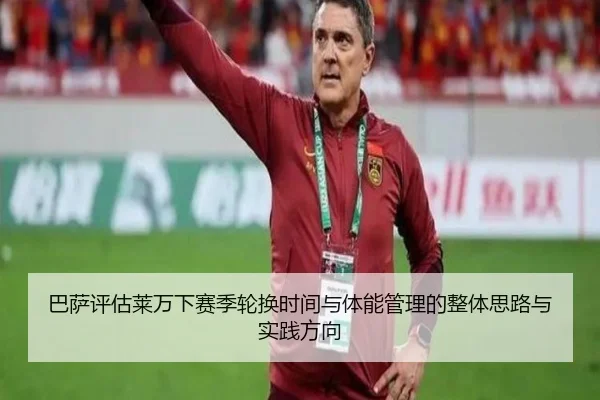 巴萨评估莱万下赛季轮换时间与体能管理的整体思路与实践方向