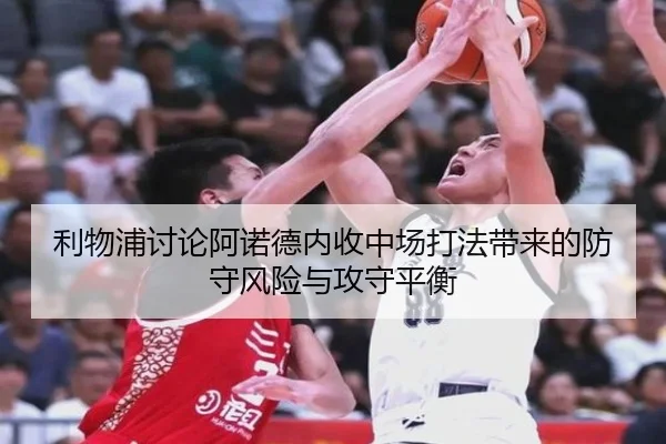 利物浦讨论阿诺德内收中场打法带来的防守风险与攻守平衡