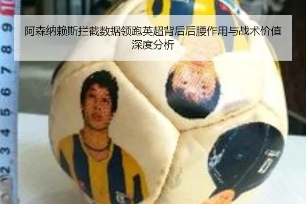 阿森纳赖斯拦截数据领跑英超背后后腰作用与战术价值深度分析