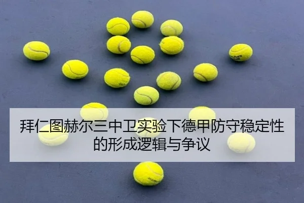 拜仁图赫尔三中卫实验下德甲防守稳定性的形成逻辑与争议