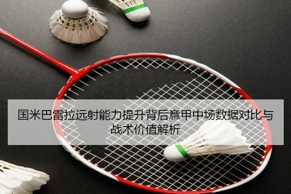 国米巴雷拉远射能力提升背后意甲中场数据对比与战术价值解析