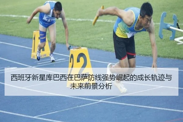 西班牙新星库巴西在巴萨防线强势崛起的成长轨迹与未来前景分析