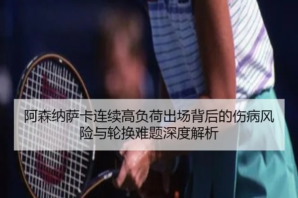 阿森纳萨卡连续高负荷出场背后的伤病风险与轮换难题深度解析