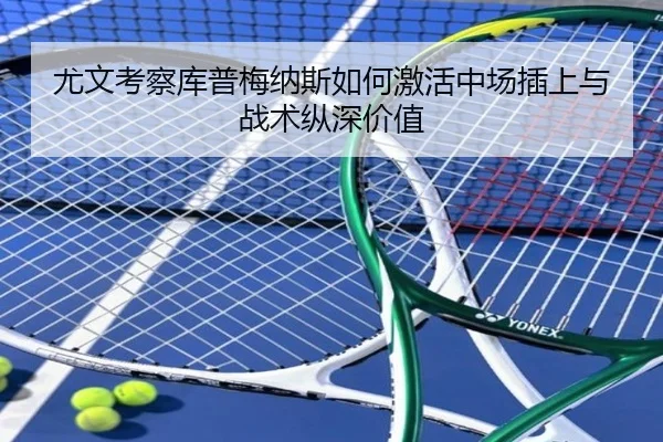 尤文考察库普梅纳斯如何激活中场插上与战术纵深价值
