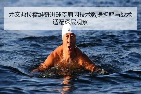 尤文弗拉霍维奇进球荒原因技术数据拆解与战术适配深层观察