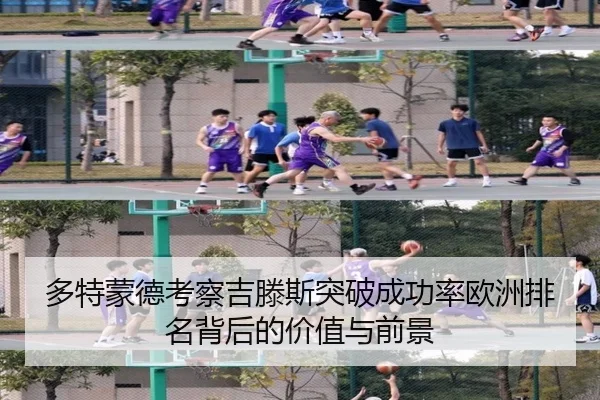 多特蒙德考察吉滕斯突破成功率欧洲排名背后的价值与前景