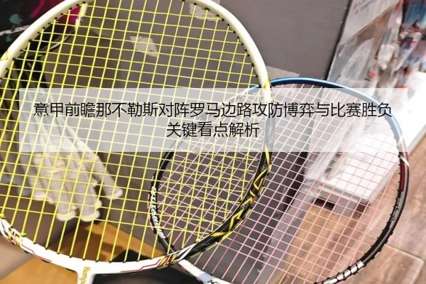 意甲前瞻那不勒斯对阵罗马边路攻防博弈与比赛胜负关键看点解析