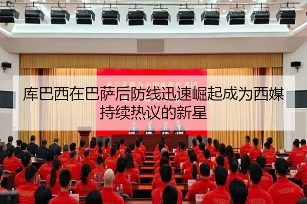 库巴西在巴萨后防线迅速崛起成为西媒持续热议的新星