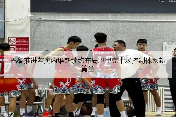 巴黎推进若奥内维斯续约布局恩里克中场控制体系新篇章