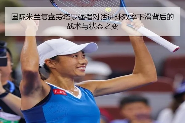 国际米兰复盘劳塔罗强强对话进球效率下滑背后的战术与状态之变
