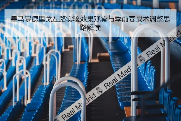皇马罗德里戈左路实验效果观察与季前赛战术调整思路解读