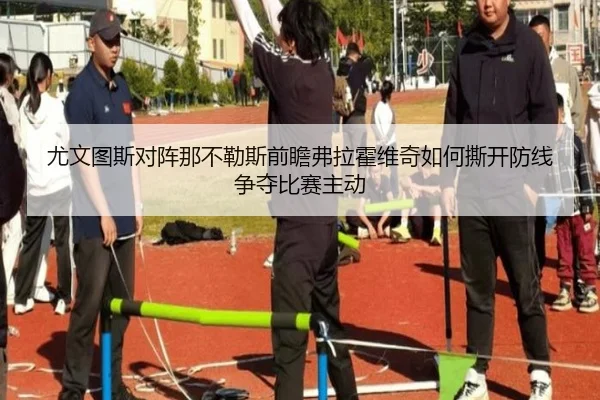 尤文图斯对阵那不勒斯前瞻弗拉霍维奇如何撕开防线争夺比赛主动